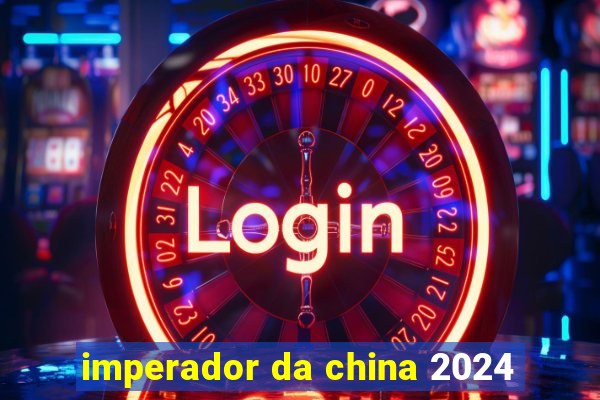 imperador da china 2024