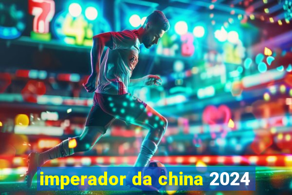 imperador da china 2024