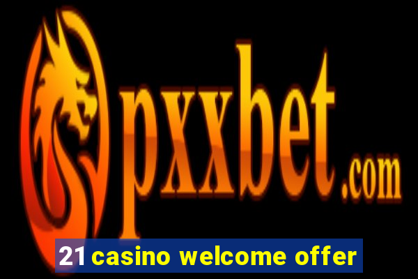 21 casino welcome offer