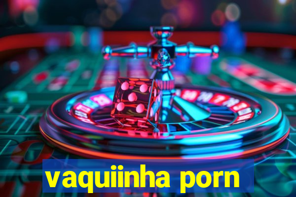 vaquiinha porn