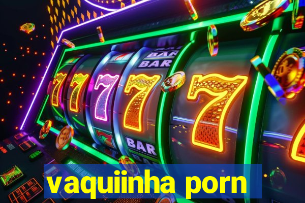 vaquiinha porn