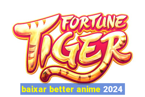 baixar better anime 2024