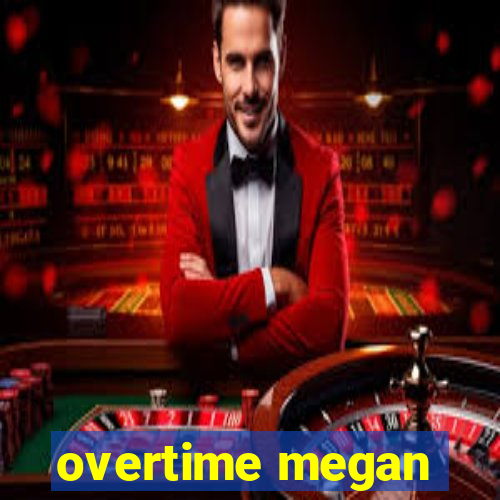 overtime megan