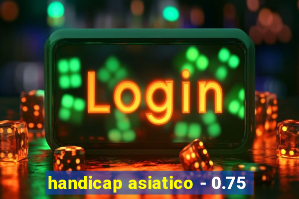 handicap asiatico - 0.75