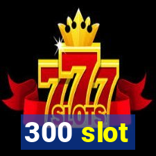 300 slot