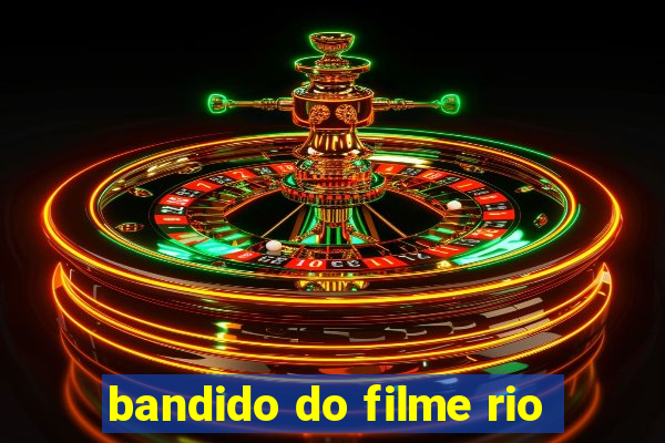 bandido do filme rio