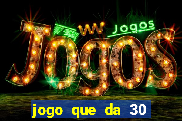 jogo que da 30 reais no cadastro