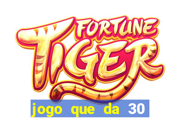 jogo que da 30 reais no cadastro