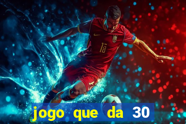 jogo que da 30 reais no cadastro