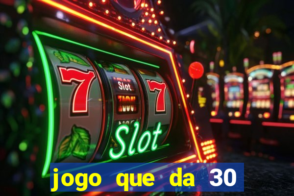 jogo que da 30 reais no cadastro