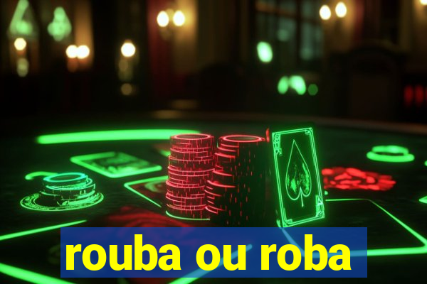 rouba ou roba