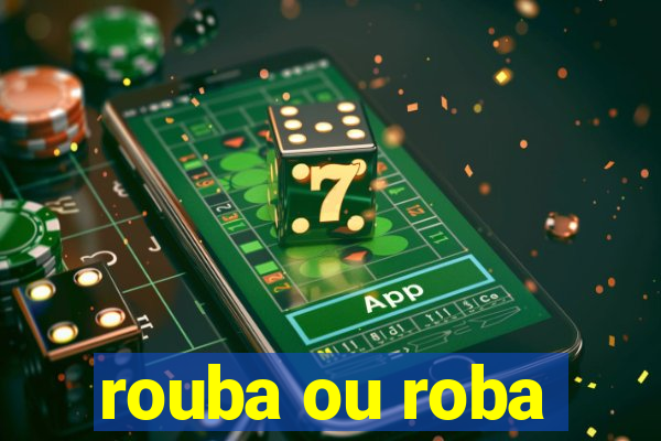 rouba ou roba