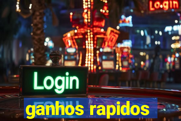 ganhos rapidos