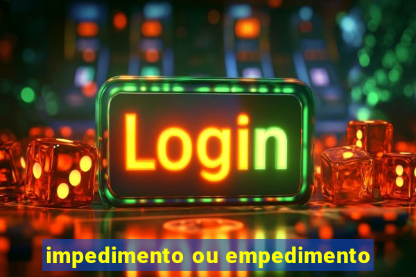 impedimento ou empedimento