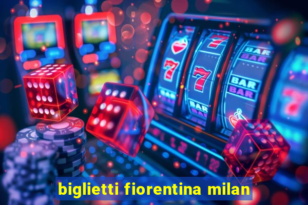 biglietti fiorentina milan