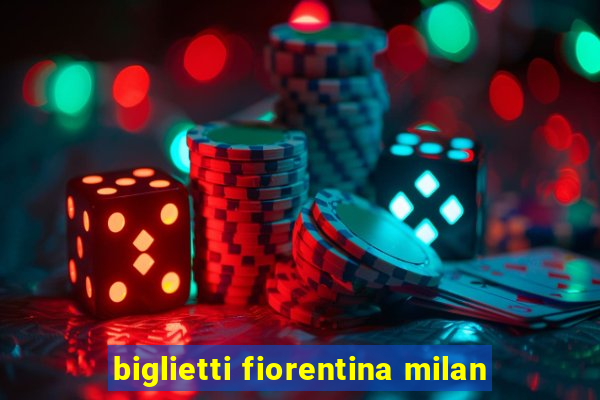 biglietti fiorentina milan