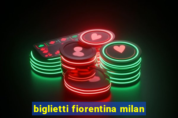 biglietti fiorentina milan