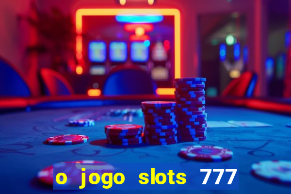 o jogo slots 777 paga mesmo