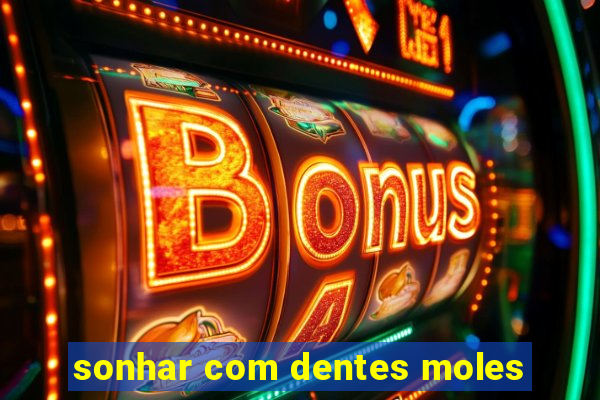 sonhar com dentes moles