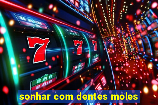 sonhar com dentes moles