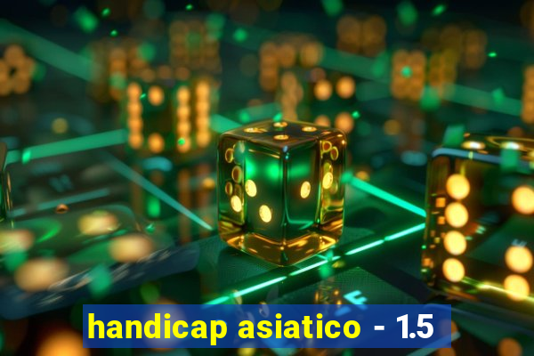 handicap asiatico - 1.5