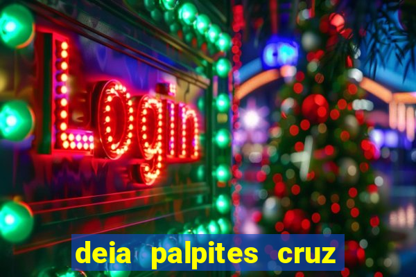 deia palpites cruz do dia