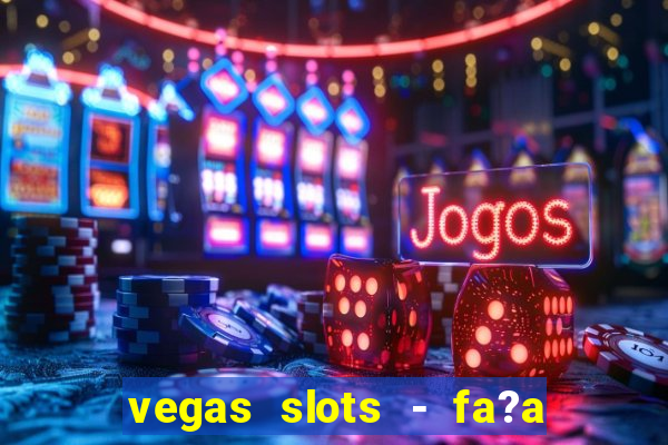 vegas slots - fa?a login para obter b?nus grátis