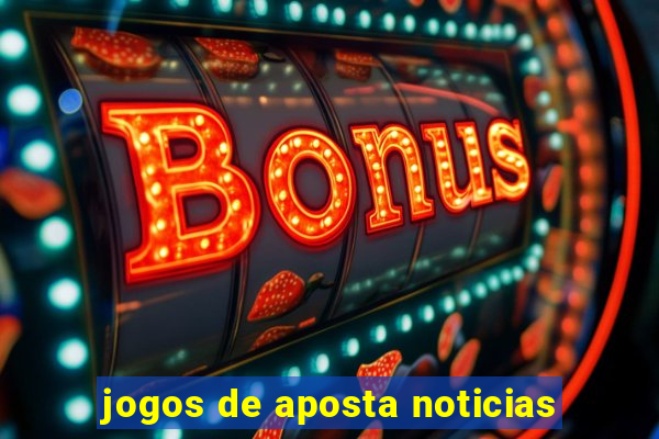 jogos de aposta noticias