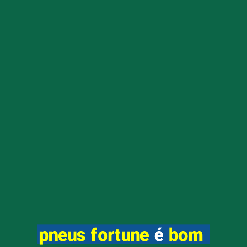 pneus fortune é bom