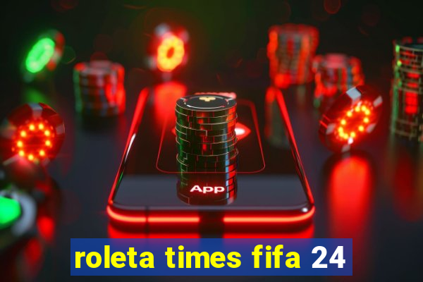 roleta times fifa 24