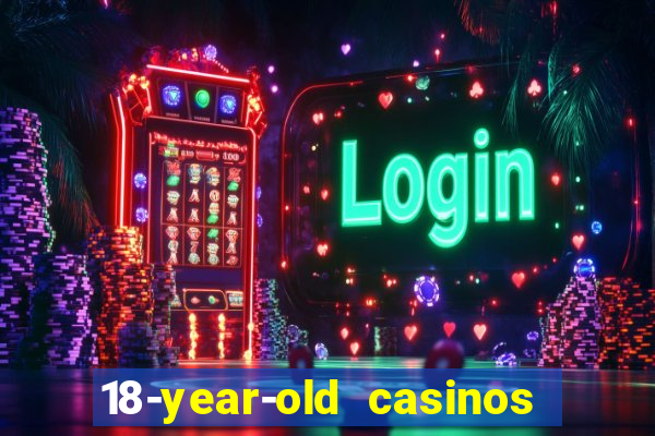 18-year-old casinos near me