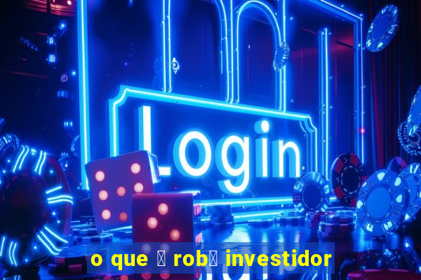 o que 茅 rob么 investidor