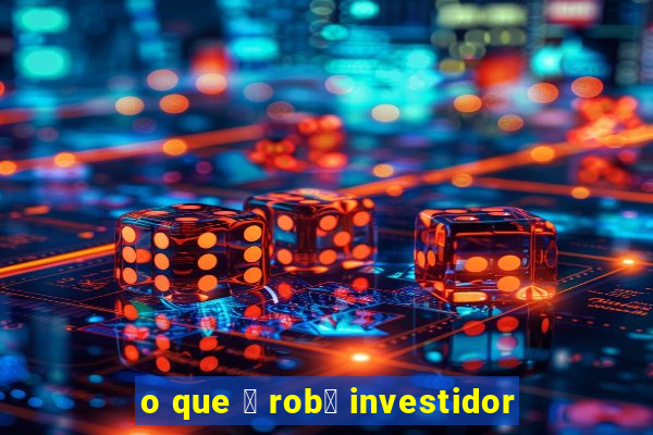 o que 茅 rob么 investidor