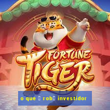 o que 茅 rob么 investidor