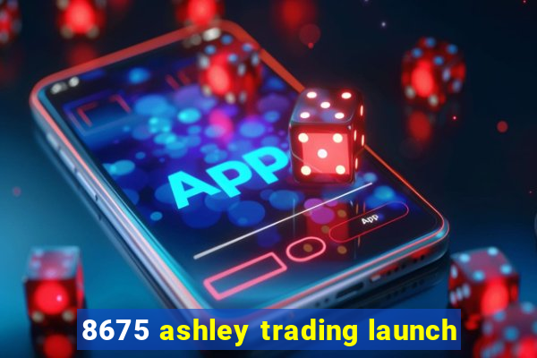 8675 ashley trading launch