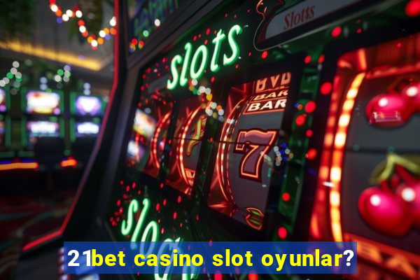 21bet casino slot oyunlar?