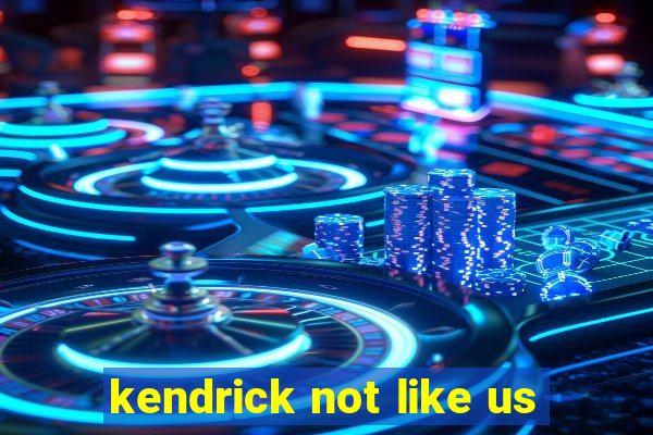 kendrick not like us