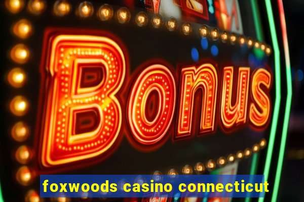 foxwoods casino connecticut