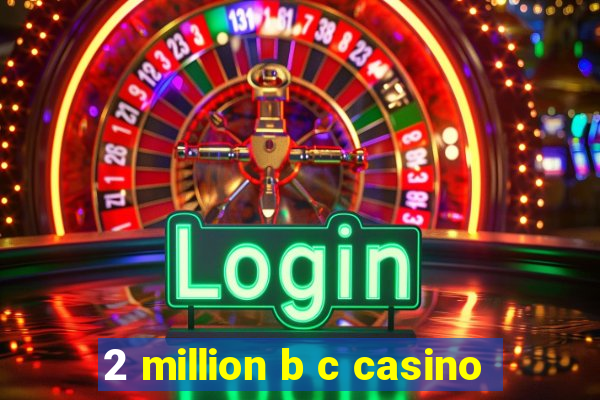 2 million b c casino