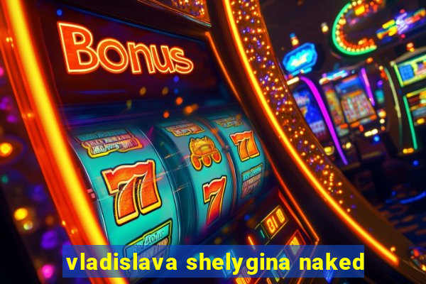 vladislava shelygina naked