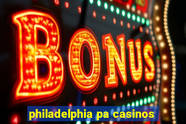 philadelphia pa casinos