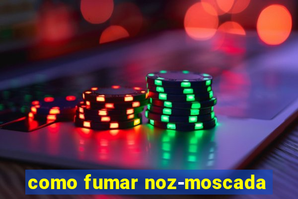 como fumar noz-moscada