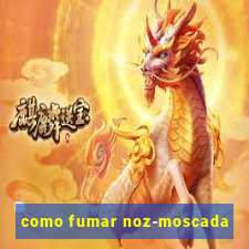 como fumar noz-moscada