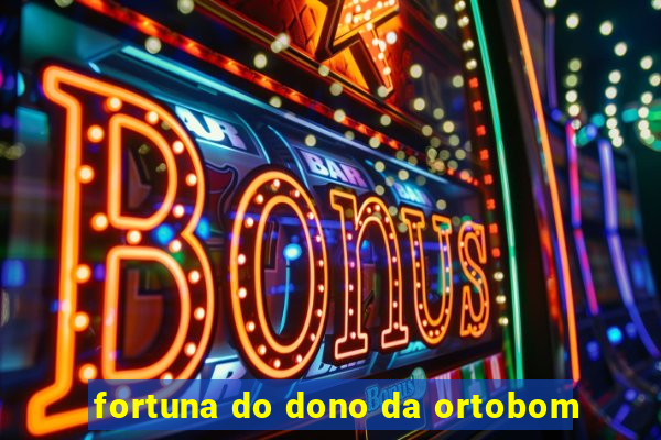 fortuna do dono da ortobom