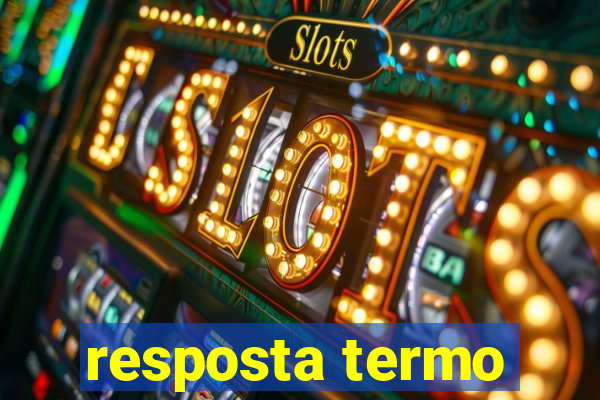 resposta termo