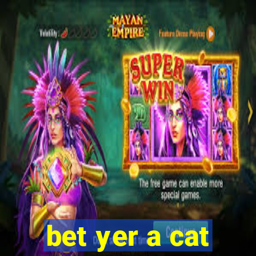 bet yer a cat