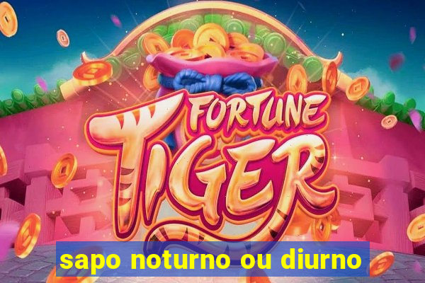 sapo noturno ou diurno