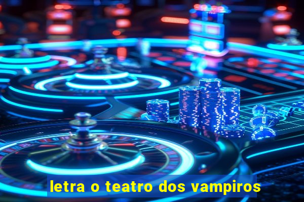 letra o teatro dos vampiros