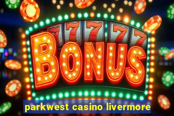 parkwest casino livermore