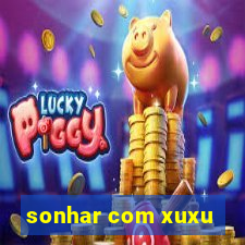 sonhar com xuxu